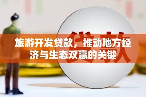 华宁旅游开发贷款，推动地方经济与生态双赢的关键