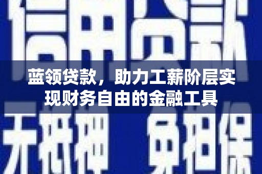 华宁蓝领贷款，助力工薪阶层实现财务自由的金融工具