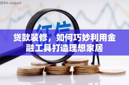 华宁贷款装修，如何巧妙利用金融工具打造理想家居