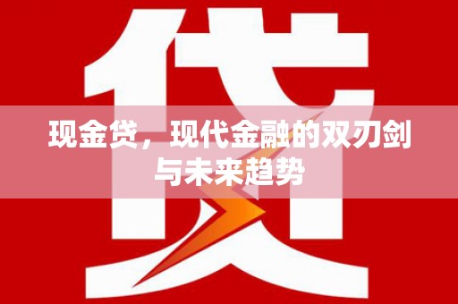 华宁现金贷，现代金融的双刃剑与未来趋势