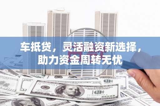 华宁车抵贷，灵活融资新选择，助力资金周转无忧