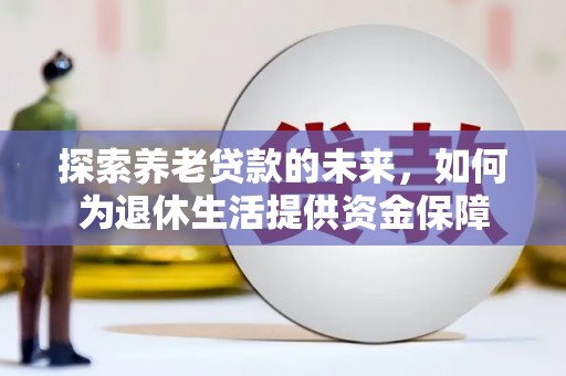 华宁探索养老贷款的未来，如何为退休生活提供资金保障