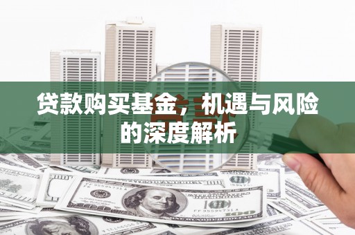 华宁贷款购买基金，机遇与风险的深度解析