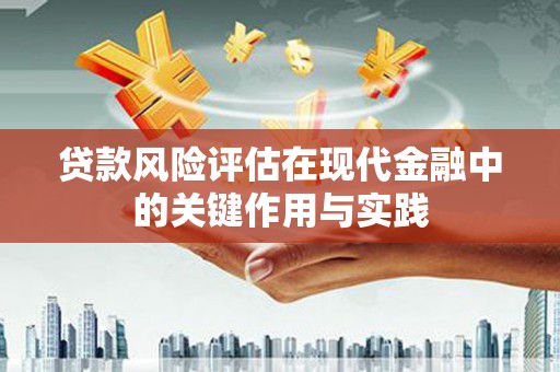 华宁贷款风险评估在现代金融中的关键作用与实践