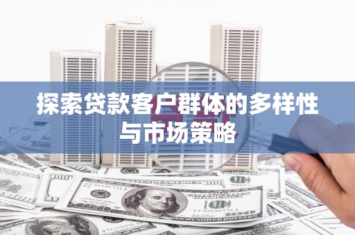 华宁探索贷款客户群体的多样性与市场策略