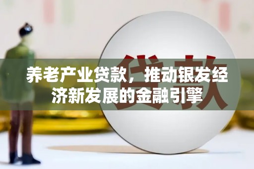 华宁养老产业贷款，推动银发经济新发展的金融引擎