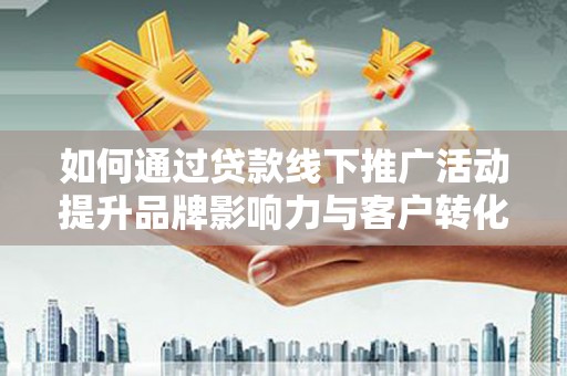 华宁如何通过贷款线下推广活动提升品牌影响力与客户转化率