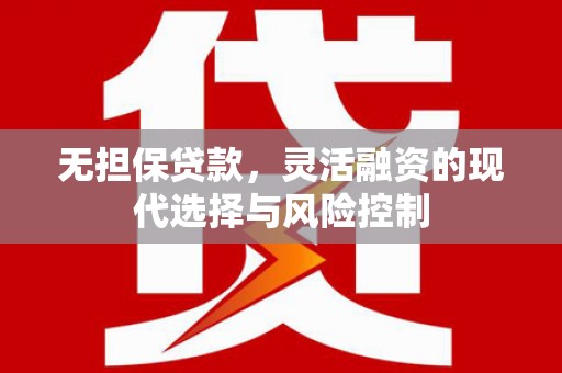 华宁无担保贷款，灵活融资的现代选择与风险控制
