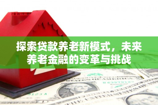 华宁探索贷款养老新模式，未来养老金融的变革与挑战