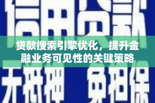 华宁贷款搜索引擎优化，提升金融业务可见性的关键策略