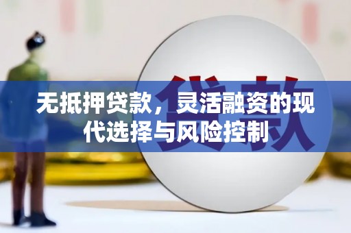 华宁无抵押贷款，灵活融资的现代选择与风险控制