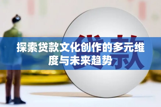 华宁探索贷款文化创作的多元维度与未来趋势