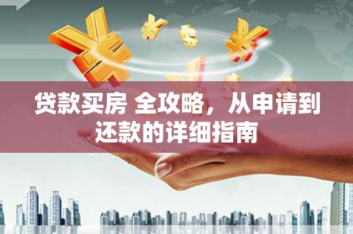 华宁贷款买房 全攻略，从申请到还款的详细指南
