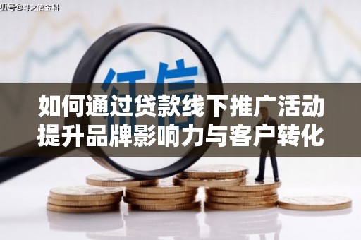 华宁如何通过贷款线下推广活动提升品牌影响力与客户转化率