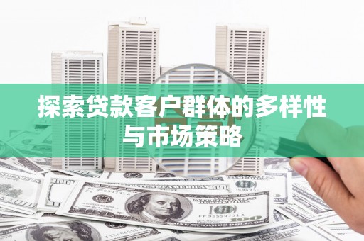华宁探索贷款客户群体的多样性与市场策略