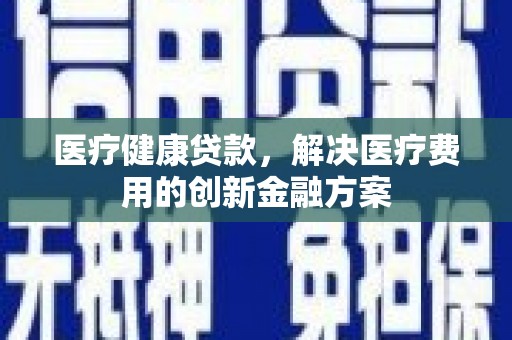 华宁医疗健康贷款，解决医疗费用的创新金融方案