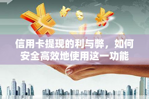 华宁信用卡提现的利与弊，如何安全高效地使用这一功能