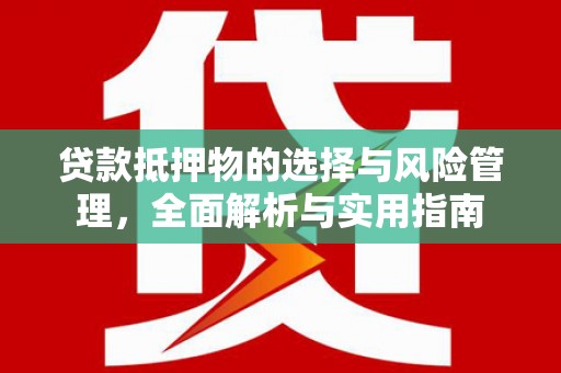 华宁贷款抵押物的选择与风险管理，全面解析与实用指南
