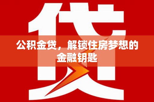 华宁公积金贷，解锁住房梦想的金融钥匙