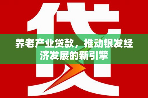 华宁养老产业贷款，推动银发经济发展的新引擎