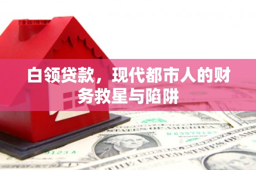 华宁白领贷款，现代都市人的财务救星与陷阱