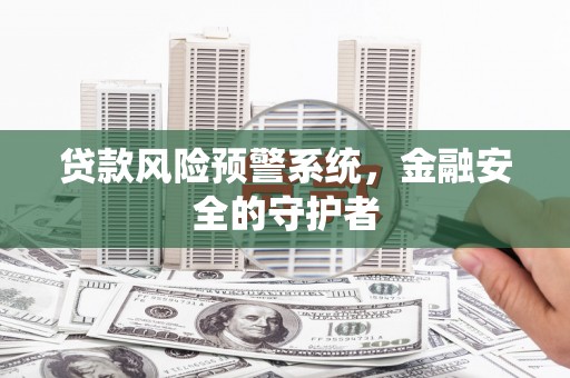 华宁贷款风险预警系统，金融安全的守护者
