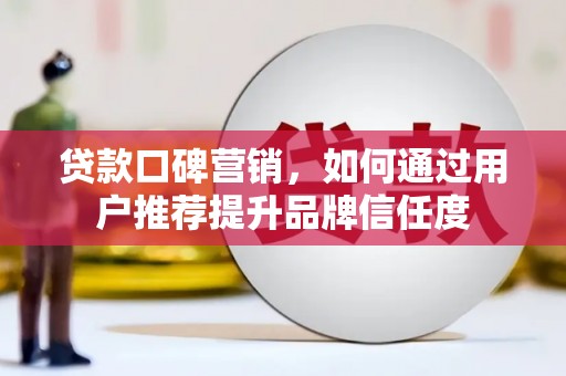华宁贷款口碑营销，如何通过用户推荐提升品牌信任度