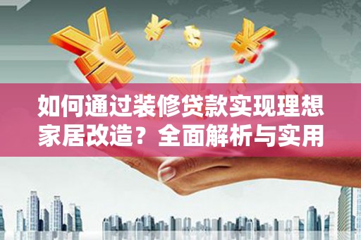 华宁如何通过装修贷款实现理想家居改造？全面解析与实用指南