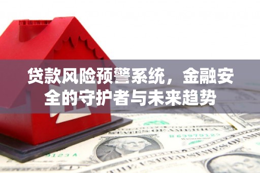 华宁贷款风险预警系统，金融安全的守护者与未来趋势