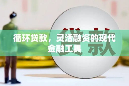 华宁循环贷款，灵活融资的现代金融工具