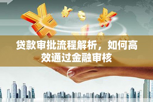 华宁贷款审批流程解析，如何高效通过金融审核