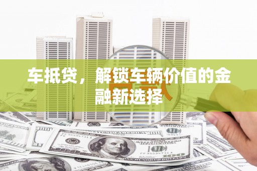 华宁车抵贷，解锁车辆价值的金融新选择