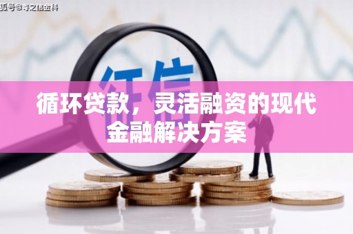 华宁循环贷款，灵活融资的现代金融解决方案