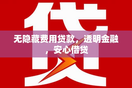 华宁无隐藏费用贷款，透明金融，安心借贷