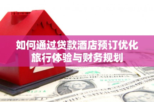 华宁如何通过贷款酒店预订优化旅行体验与财务规划