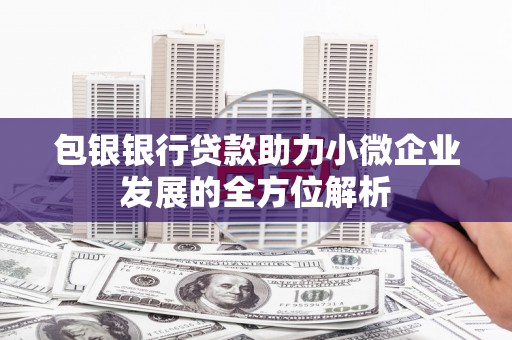华宁包银银行贷款助力小微企业发展的全方位解析
