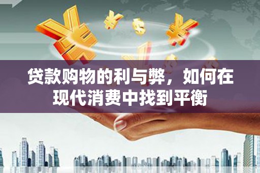 华宁贷款购物的利与弊，如何在现代消费中找到平衡