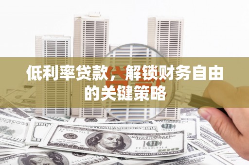 华宁低利率贷款，解锁财务自由的关键策略