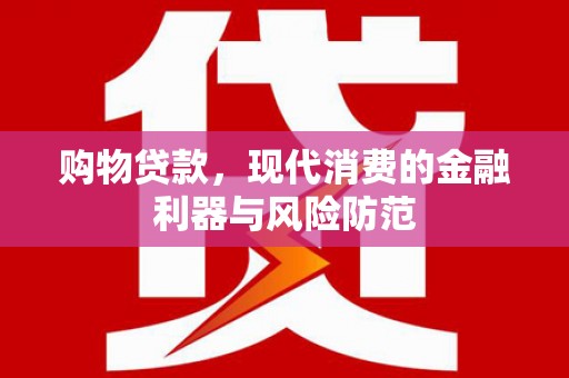 华宁购物贷款，现代消费的金融利器与风险防范