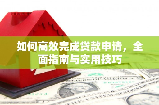 华宁如何高效完成贷款申请，全面指南与实用技巧