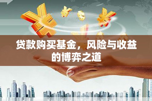 华宁贷款购买基金，风险与收益的博弈之道