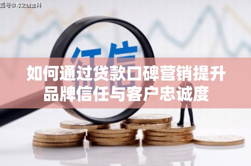 华宁如何通过贷款口碑营销提升品牌信任与客户忠诚度