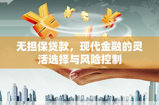 华宁无担保贷款，现代金融的灵活选择与风险控制