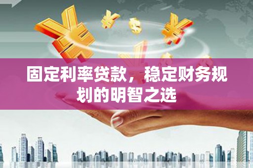 华宁固定利率贷款，稳定财务规划的明智之选