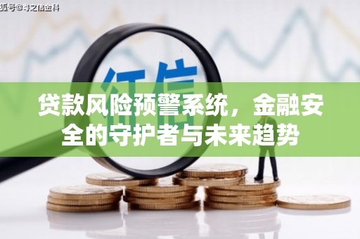 华宁贷款风险预警系统，金融安全的守护者与未来趋势