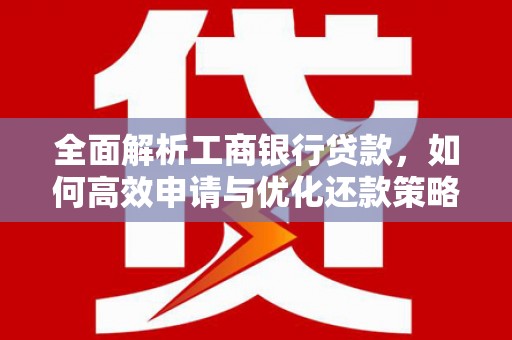 华宁全面解析工商银行贷款，如何高效申请与优化还款策略