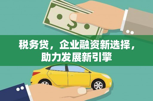华宁税务贷，企业融资新选择，助力发展新引擎