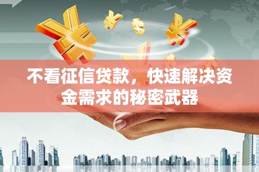 华宁不看征信贷款，快速解决资金需求的秘密武器