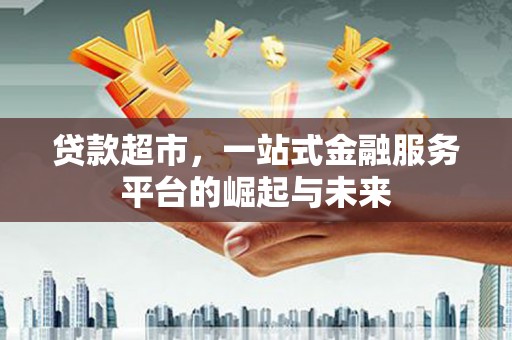 华宁贷款超市，一站式金融服务平台的崛起与未来