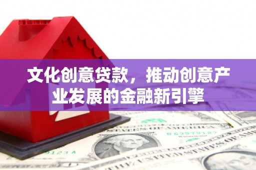 华宁文化创意贷款，推动创意产业发展的金融新引擎